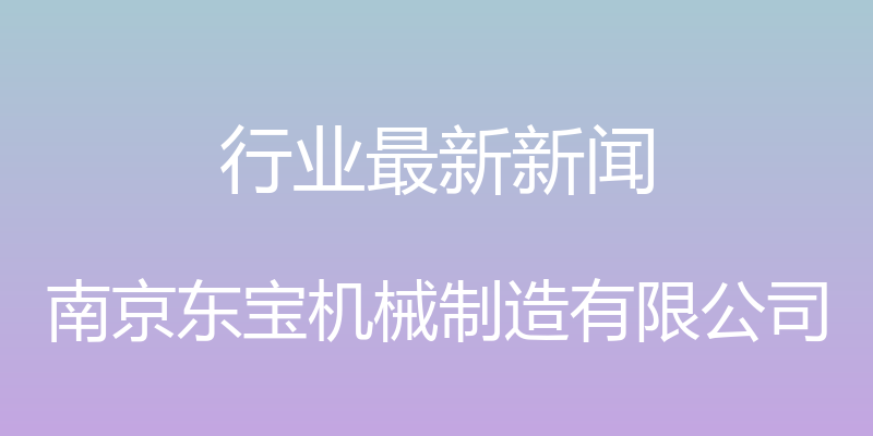 行业最新新闻 - 南京东宝机械制造有限公司